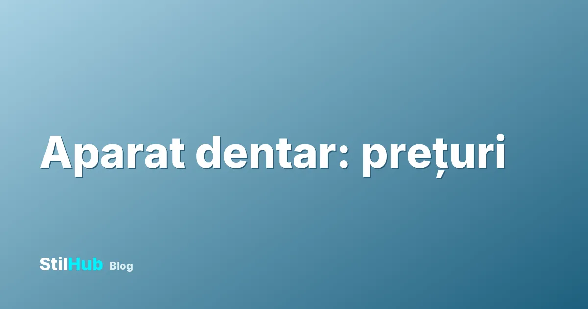 Aparat dentar preț 2026: tipuri, cât costă și cât se poartă