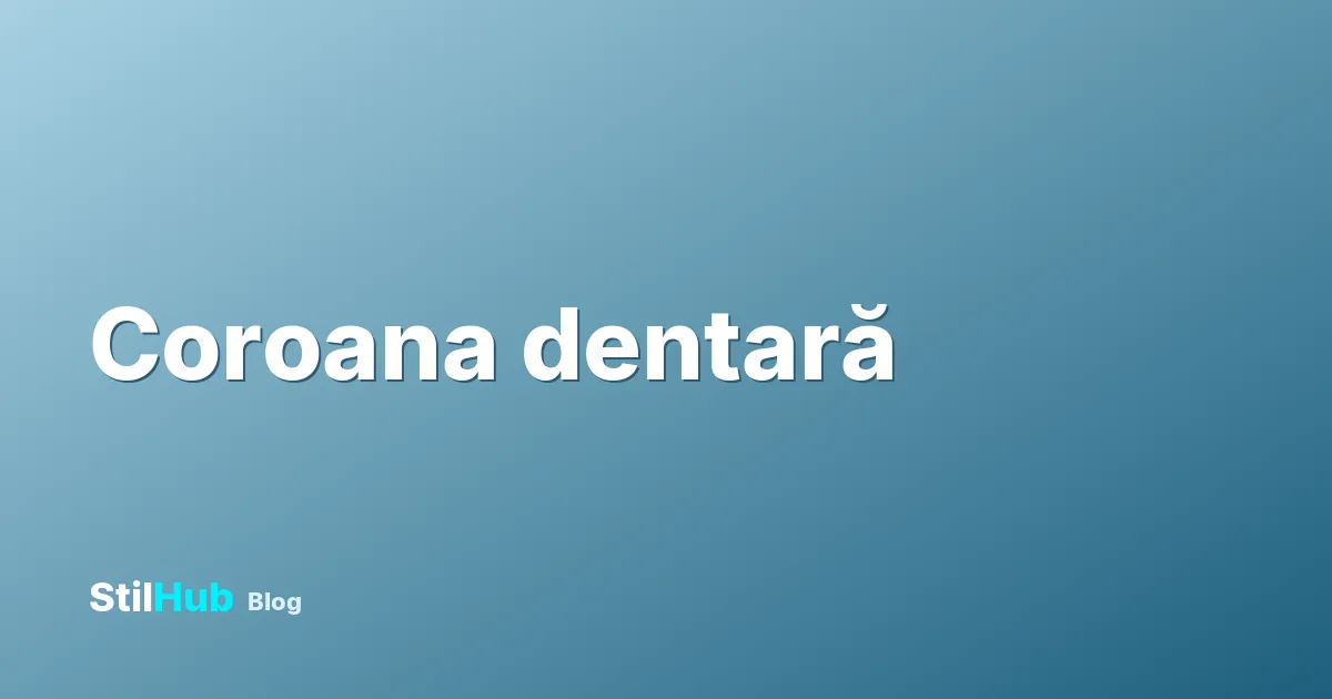 Coroană dentară preț 2026: tipuri, cât ține și etapele
